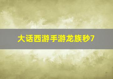 大话西游手游龙族秒7