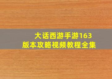 大话西游手游163版本攻略视频教程全集