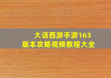 大话西游手游163版本攻略视频教程大全