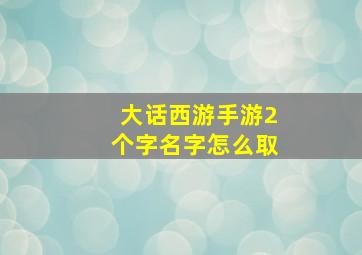 大话西游手游2个字名字怎么取