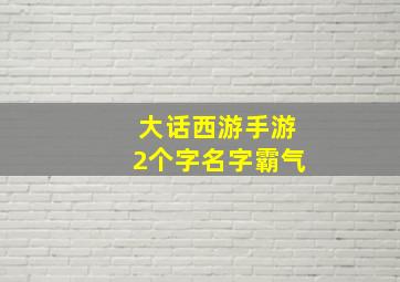 大话西游手游2个字名字霸气