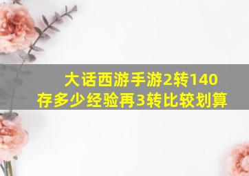 大话西游手游2转140存多少经验再3转比较划算