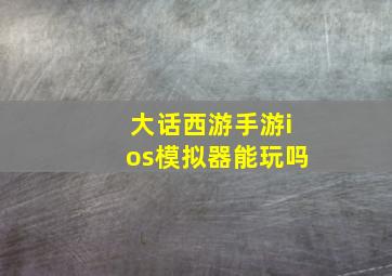 大话西游手游ios模拟器能玩吗