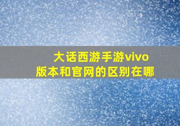 大话西游手游vivo版本和官网的区别在哪