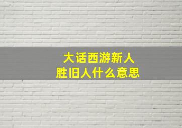 大话西游新人胜旧人什么意思