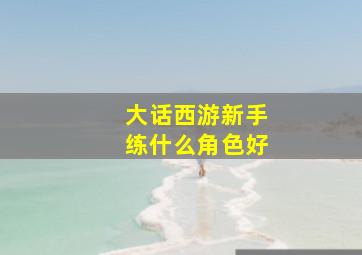 大话西游新手练什么角色好