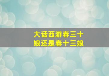 大话西游春三十娘还是春十三娘