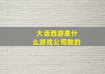 大话西游是什么游戏公司做的