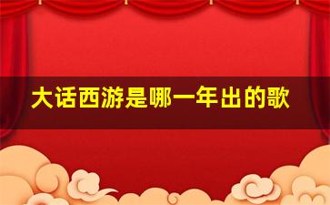 大话西游是哪一年出的歌