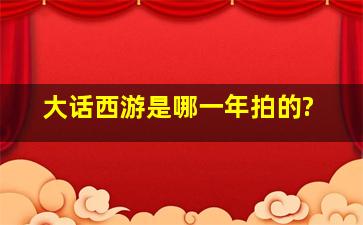 大话西游是哪一年拍的?