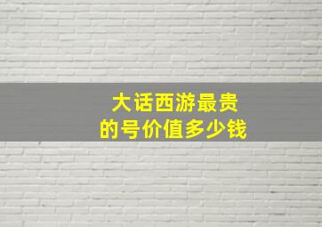 大话西游最贵的号价值多少钱