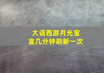 大话西游月光宝盒几分钟刷新一次