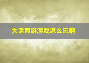 大话西游游戏怎么玩啊