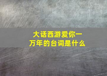 大话西游爱你一万年的台词是什么