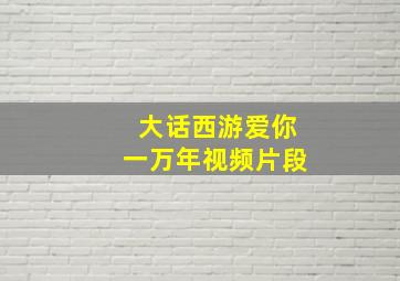 大话西游爱你一万年视频片段