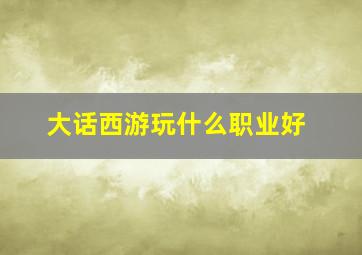 大话西游玩什么职业好