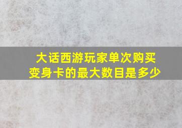 大话西游玩家单次购买变身卡的最大数目是多少