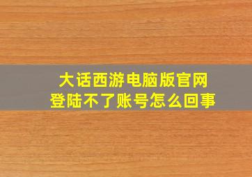 大话西游电脑版官网登陆不了账号怎么回事