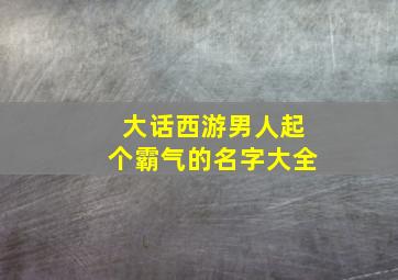 大话西游男人起个霸气的名字大全