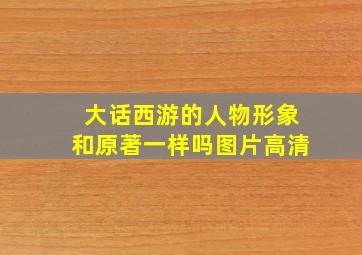 大话西游的人物形象和原著一样吗图片高清