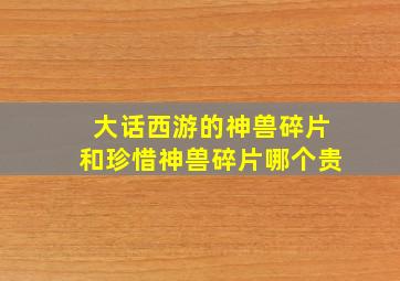 大话西游的神兽碎片和珍惜神兽碎片哪个贵