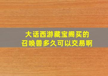 大话西游藏宝阁买的召唤兽多久可以交易啊