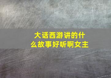 大话西游讲的什么故事好听啊女主