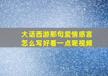 大话西游那句爱情感言怎么写好看一点呢视频