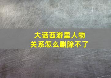 大话西游里人物关系怎么删除不了