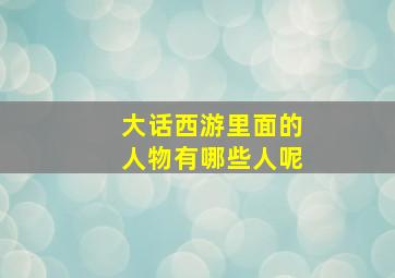 大话西游里面的人物有哪些人呢