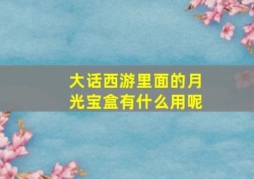 大话西游里面的月光宝盒有什么用呢