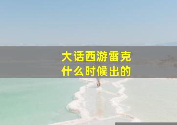 大话西游雷克什么时候出的