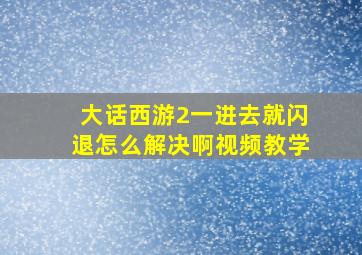 大话西游2一进去就闪退怎么解决啊视频教学