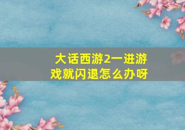 大话西游2一进游戏就闪退怎么办呀