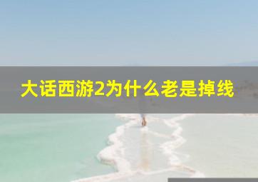 大话西游2为什么老是掉线