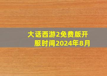 大话西游2免费版开服时间2024年8月