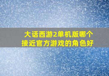 大话西游2单机版哪个接近官方游戏的角色好