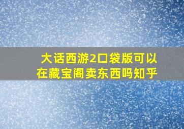 大话西游2口袋版可以在藏宝阁卖东西吗知乎