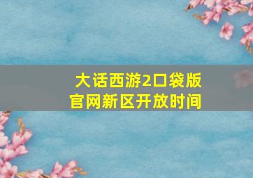 大话西游2口袋版官网新区开放时间