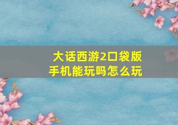 大话西游2口袋版手机能玩吗怎么玩