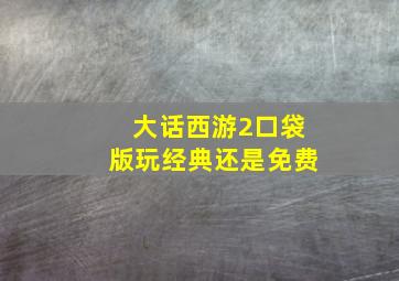 大话西游2口袋版玩经典还是免费