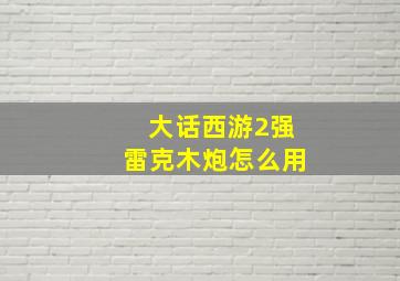 大话西游2强雷克木炮怎么用