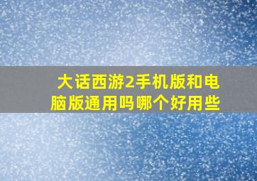 大话西游2手机版和电脑版通用吗哪个好用些