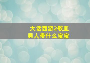 大话西游2敏血男人带什么宝宝