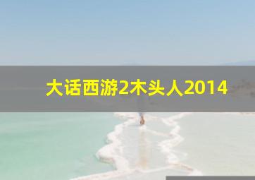 大话西游2木头人2014