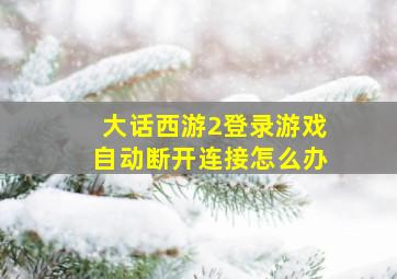 大话西游2登录游戏自动断开连接怎么办