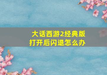 大话西游2经典版打开后闪退怎么办