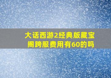 大话西游2经典版藏宝阁跨服费用有60的吗