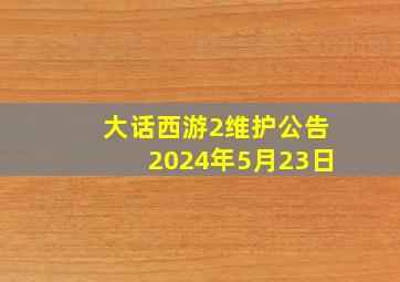 大话西游2维护公告2024年5月23日