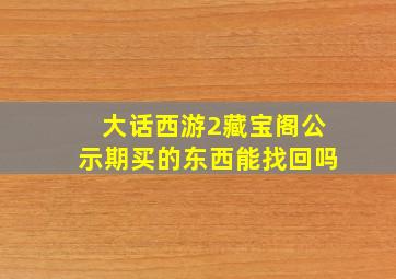 大话西游2藏宝阁公示期买的东西能找回吗